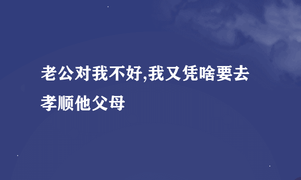 老公对我不好,我又凭啥要去孝顺他父母