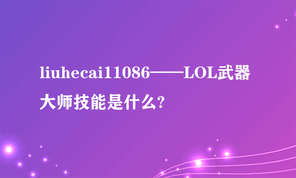 liuhecai11086——LOL武器大师技能是什么?