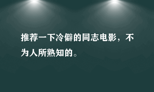 推荐一下冷僻的同志电影，不为人所熟知的。