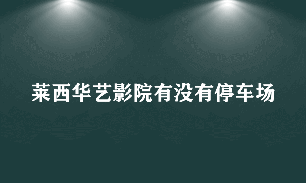 莱西华艺影院有没有停车场