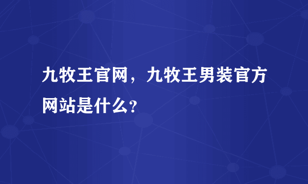 九牧王官网，九牧王男装官方网站是什么？