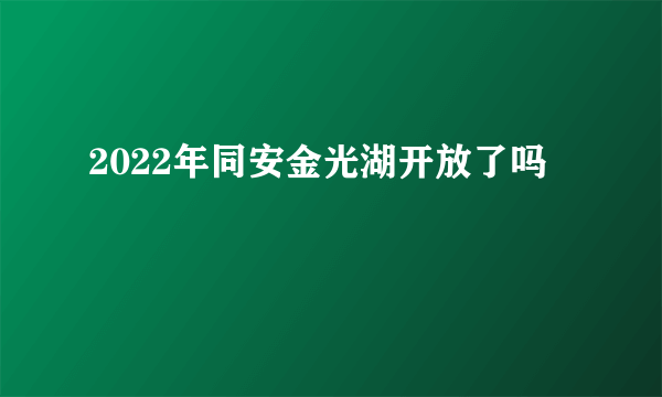 2022年同安金光湖开放了吗