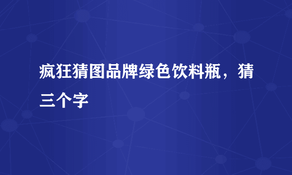 疯狂猜图品牌绿色饮料瓶，猜三个字