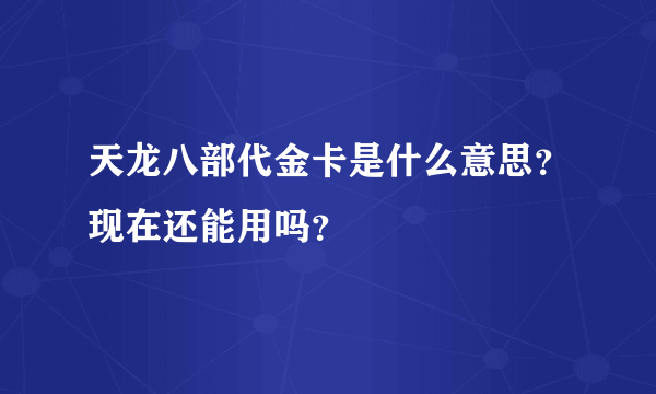 天龙八部代金卡是什么意思？现在还能用吗？