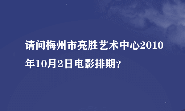 请问梅州市亮胜艺术中心2010年10月2日电影排期？