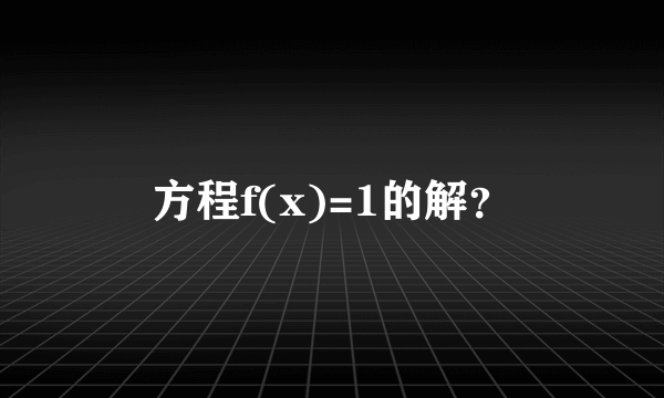 方程f(x)=1的解？