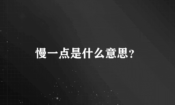 慢一点是什么意思？