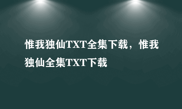 惟我独仙TXT全集下载，惟我独仙全集TXT下载