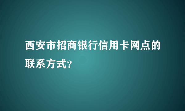 西安市招商银行信用卡网点的联系方式？