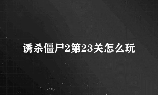 诱杀僵尸2第23关怎么玩