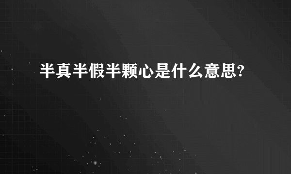 半真半假半颗心是什么意思?