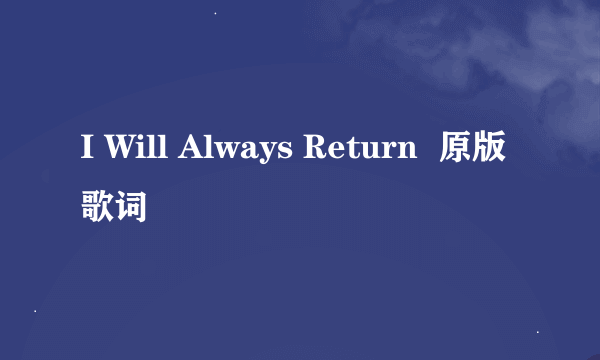 I Will Always Return  原版歌词