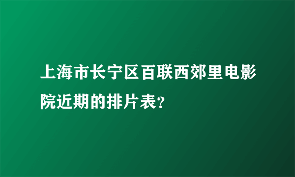 上海市长宁区百联西郊里电影院近期的排片表？