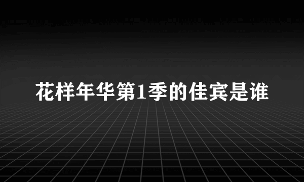 花样年华第1季的佳宾是谁