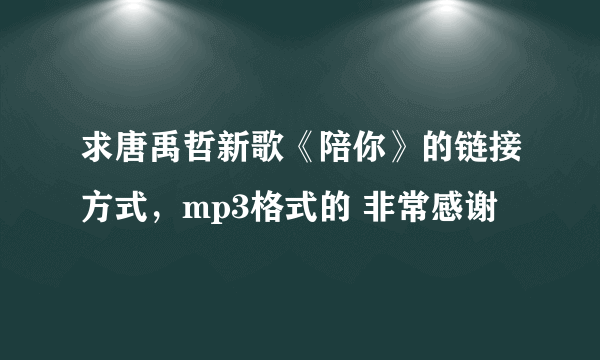 求唐禹哲新歌《陪你》的链接方式，mp3格式的 非常感谢