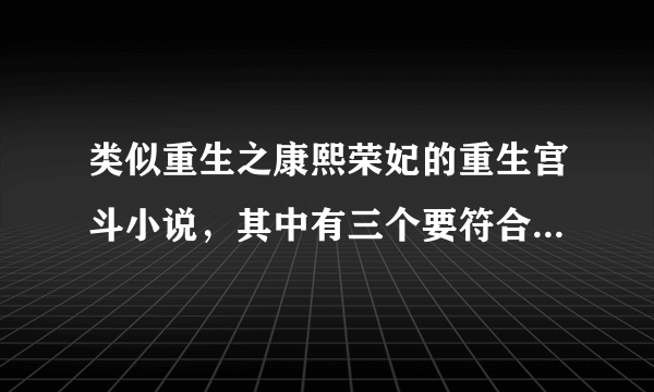 类似重生之康熙荣妃的重生宫斗小说，其中有三个要符合我的“口味”哦！重分酬谢！