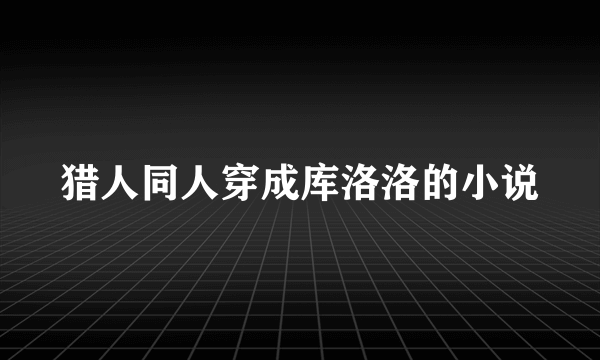 猎人同人穿成库洛洛的小说