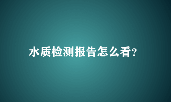 水质检测报告怎么看？