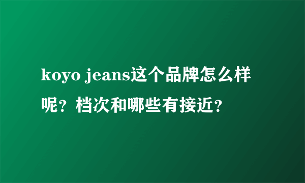 koyo jeans这个品牌怎么样呢？档次和哪些有接近？