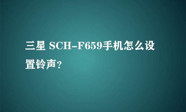 三星 SCH-F659手机怎么设置铃声？