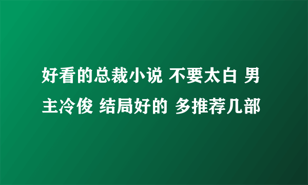 好看的总裁小说 不要太白 男主冷俊 结局好的 多推荐几部