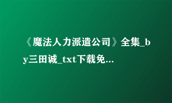 《魔法人力派遣公司》全集_by三田诚_txt下载免费全文阅读