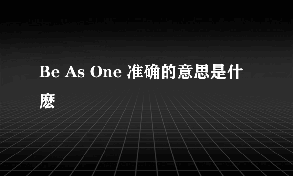 Be As One 准确的意思是什麽