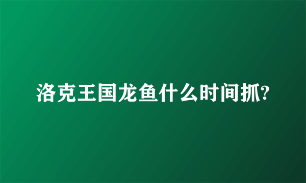 洛克王国龙鱼什么时间抓?