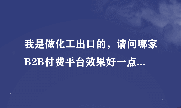 我是做化工出口的，请问哪家B2B付费平台效果好一点？收费高的就别来打搅了