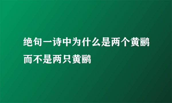 绝句一诗中为什么是两个黄鹂而不是两只黄鹂