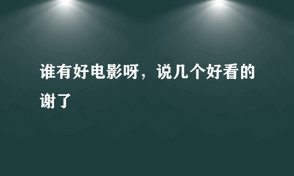 谁有好电影呀，说几个好看的谢了