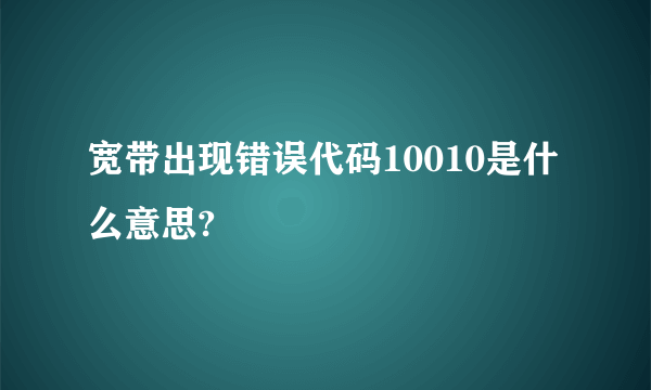 宽带出现错误代码10010是什么意思?