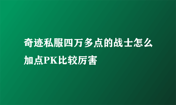 奇迹私服四万多点的战士怎么加点PK比较厉害