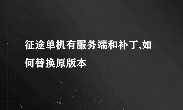 征途单机有服务端和补丁,如何替换原版本