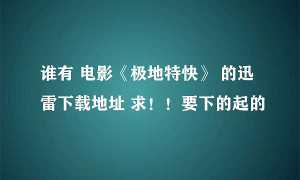 谁有 电影《极地特快》 的迅雷下载地址 求！！要下的起的