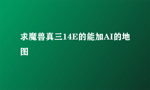 求魔兽真三14E的能加AI的地图