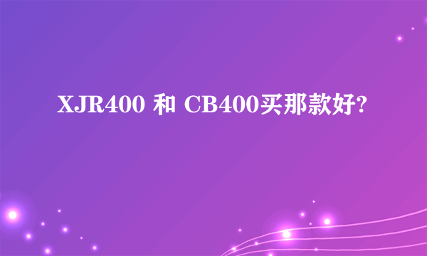 XJR400 和 CB400买那款好?