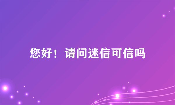 您好！请问迷信可信吗