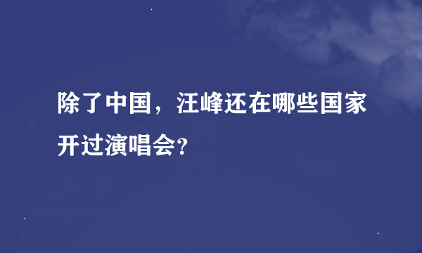 除了中国，汪峰还在哪些国家开过演唱会？