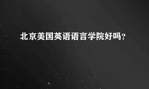 北京美国英语语言学院好吗？