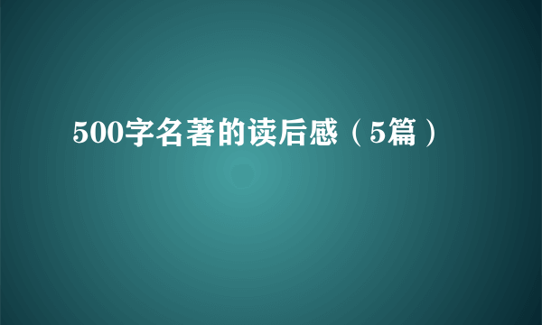 500字名著的读后感（5篇）