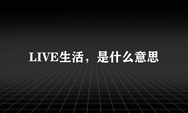 LIVE生活，是什么意思