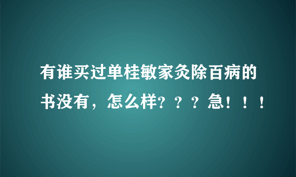 有谁买过单桂敏家灸除百病的书没有，怎么样？？？急！！！