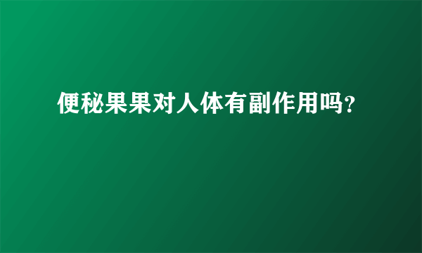 便秘果果对人体有副作用吗？