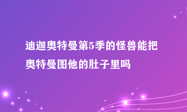 迪迦奥特曼第5季的怪兽能把奥特曼图他的肚子里吗