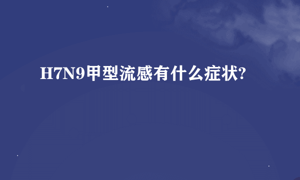 H7N9甲型流感有什么症状?