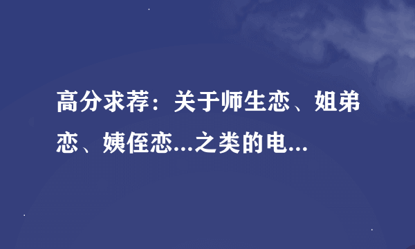 高分求荐：关于师生恋、姐弟恋、姨侄恋...之类的电影－－资深影迷来看看