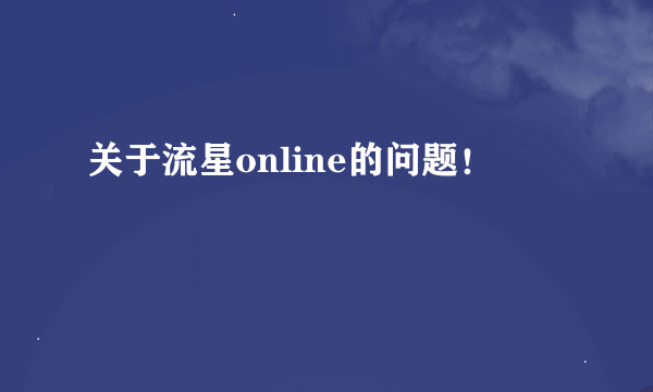 关于流星online的问题！