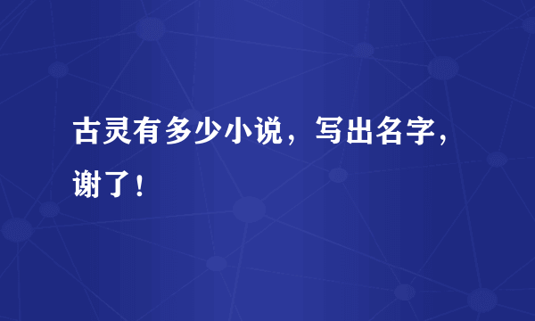 古灵有多少小说，写出名字，谢了！