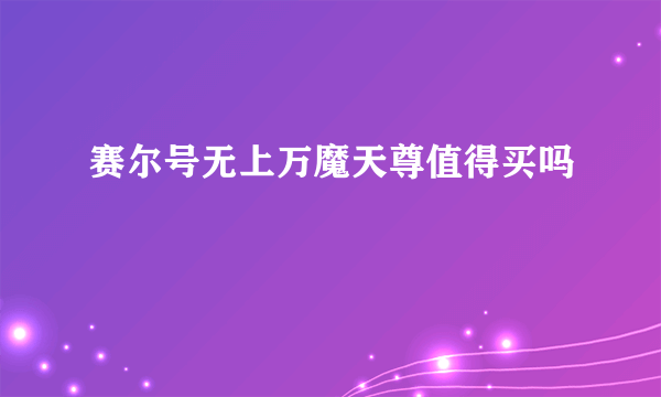 赛尔号无上万魔天尊值得买吗